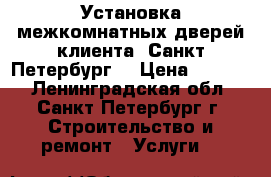 Установка межкомнатных дверей клиента. Санкт-Петербург. › Цена ­ 1 400 - Ленинградская обл., Санкт-Петербург г. Строительство и ремонт » Услуги   